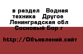  в раздел : Водная техника » Другое . Ленинградская обл.,Сосновый Бор г.